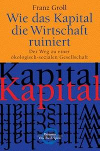 Wie das Kapital die Wirtschaft ruiniert - Franz Groll - E-Book
