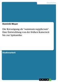 Die Kreuzigung als "summum supplicium". Eine Entwicklung von der frühen Kaiserzeit bis zur Spätantike - Dominik Meyer - E-Book