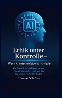 Ethik unter Kontrolle Wenn KI entscheidet, was richtig ist - Thomas Schröter - E-Book