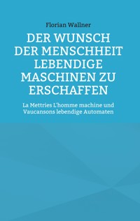 Der Wunsch der Menschheit lebendige Maschinen zu erschaffen - Florian Wallner - E-Book