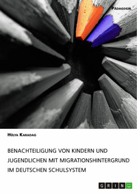 Benachteiligung von Kindern und Jugendlichen mit Migrationshintergrund im deutschen Schulsystem - Hülya Karadag - E-Book