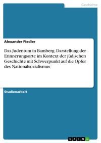 Das Judentum in Bamberg. Darstellung der Erinnerungsorte im Kontext der jüdischen Geschichte mit Schwerpunkt auf die Opfer des Nationalsozialismus - Alexander Fiedler - E-Book