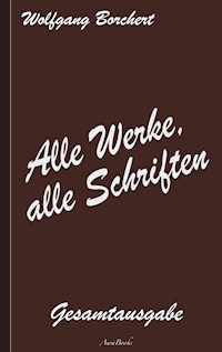 Wolfgang Borchert: Alle Werke, alle Schriften - Wolfgang Borchert - E-Book