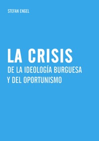 La crisis de la ideología burguesa  y del oportunismo - Stefan Engel - E-Book