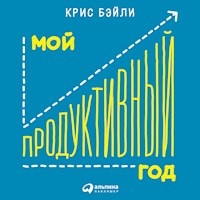 Мой продуктивный год: Как я проверил самые известные методики личной эффективности на себе - Крис Бэйли - Hörbuch