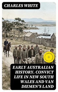 Early Australian History. Convict Life in New South Wales and Van Diemen's Land - Charles White - E-Book