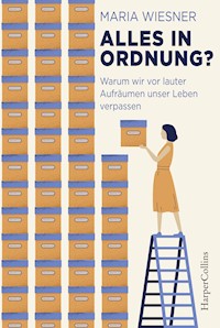 Alles in Ordnung? – Warum wir vor lauter Aufräumen unser Leben verpassen - Maria Wiesner - E-Book