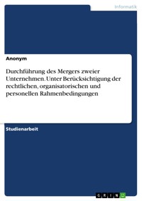 Durchführung des Mergers zweier Unternehmen. Unter Berücksichtigung der rechtlichen, organisatorischen und personellen Rahmenbedingungen -  - E-Book
