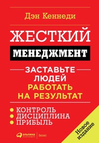 Жесткий менеджмент: Заставьте людей работать на результат - Дэн Кеннеди - E-Book