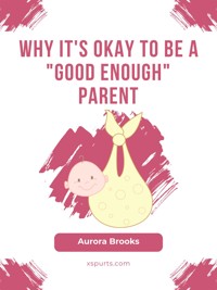 Why It's Okay to Be a "Good Enough" Parent - Aurora Brooks - E-Book