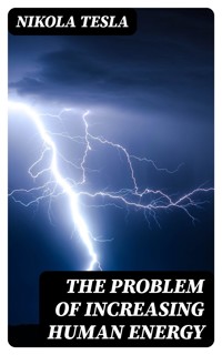 The Problem of Increasing Human Energy - Тесла Никола - E-Book