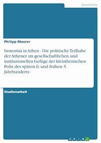 Isonomia in Athen - Die politische Teilhabe der Athener im gesellschaftlichen und institutionellen Gefüge der kleisthenischen Polis des späten 6. und frühen 5. Jahrhunderts - Philipp Maurer - kostenlos E-Book