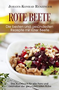 Rote Beete – Die besten und gesündesten Rezepte mir roter Beete - Johann-Konrad Renzinger - E-Book