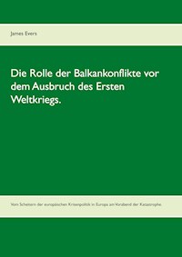 Die Rolle der Balkankonflikte vor dem Ausbruch des Ersten Weltkriegs. - James Evers - E-Book