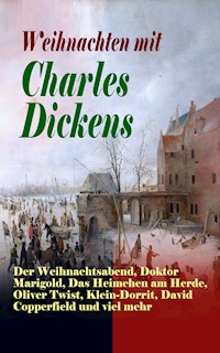 Weihnachten mit Charles Dickens: Der Weihnachtsabend, Doktor Marigold, Das Heimchen am Herde, Oliver Twist, Klein-Dorrit, David Copperfield und viel mehr - Charles Dickens - E-Book