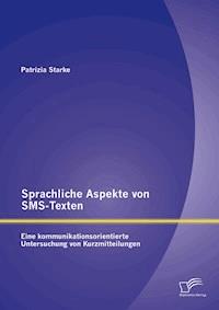 Sprachliche Aspekte von SMS-Texten: Eine kommunikationsorientierte Untersuchung von Kurzmitteilungen - Patrizia Starke - E-Book