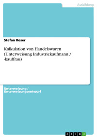 Kalkulation von Handelswaren (Unterweisung Industriekaufmann / -kauffrau) - Stefan Roser - E-Book