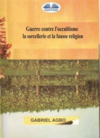 Guerre Contre L’occultisme, La Sorcellerie Et La Fausse Religion - Gabriel Agbo - E-Book