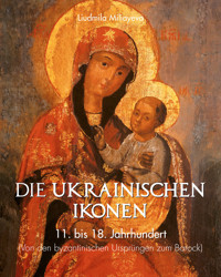 Die Ukrainischen Ikonen 11. bis 18. Jahrhundert (Von den byzantinischen Ursprüngen bis zum Barock) - Liudmila Miliayeva - E-Book