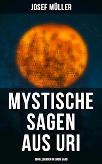 Mystische Sagen aus Uri: 1600 Legenden in einem Band - Josef Müller - E-Book