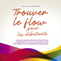 Trouver le flow pour les débutants: Comment atteindre facilement l'état de flux et travailler plus vite, mieux se concentrer et être plus satisfait avec une productivité insoupçonnée. - Katharina Neuberg - Hörbuch