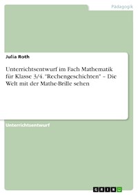 Unterrichtsentwurf im Fach Mathematik für Klasse 3/4. "Rechengeschichten" – Die Welt mit der Mathe-Brille sehen - Julia Roth - E-Book