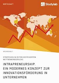Intrapreneurship. Ein modernes Konzept zur Innovationsförderung in Unternehmen - Iris Reichelt - E-Book