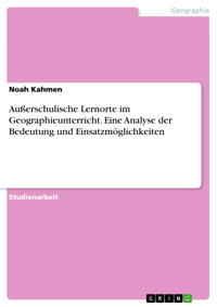 Außerschulische Lernorte im Geographieunterricht. Eine Analyse der Bedeutung und Einsatzmöglichkeiten - Noah Kahmen - E-Book