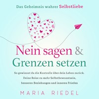 Nein sagen & Grenzen setzen – Das Geheimnis wahrer Selbstliebe: So gewinnst du die Kontrolle über dein Leben zurück. Deine Reise zu mehr Selbstbewusstsein, besseren Beziehungen und inneren Frieden - Maria Riedel - Hörbuch