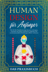 Human Design für Anfänger - Das Praxisbuch: Wie Sie Ihre Konditionierung erkennen, verborgene Potentiale und Talente schrittweise aufdecken und zwischenmenschliche Beziehungen effektiv verbessern - Anna-Lena Mössinger - E-Book