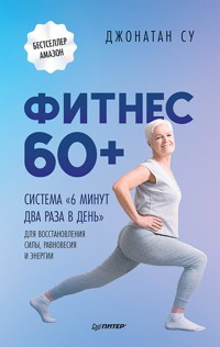 Фитнес 60+. Система «6 минут два раза в день» для восстановления силы, равновесия и энергии - Джонатан Су - E-Book