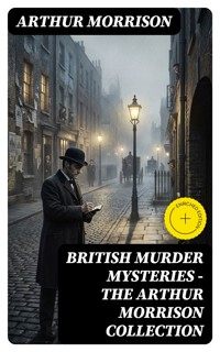 British Murder Mysteries - The Arthur Morrison Collection - Arthur Morrison - E-Book