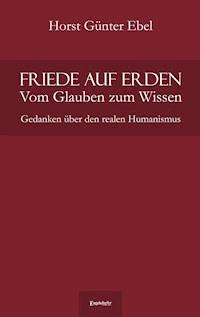 Friede auf Erden - Vom Glauben zum Wissen - Horst Günter Ebel - E-Book