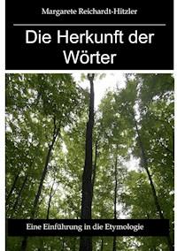 Die Herkunft der Wörter - Margarete Reichardt-Hitzler - E-Book