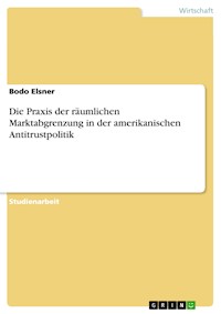 Die Praxis der räumlichen Marktabgrenzung in der amerikanischen Antitrustpolitik - Bodo Elsner - E-Book