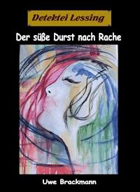 Der süße Durst nach Rache. Detektei Lessing Kriminalserie, Band 30. - Uwe Brackmann - E-Book