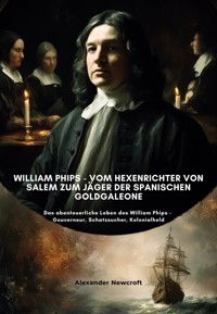 William Phips - Vom Hexenrichter von Salem zum Jäger der spanischen Goldgaleone - Alexander Newcroft  - E-Book
