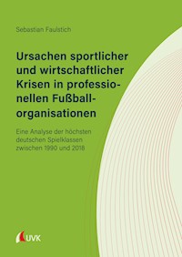 Ursachen sportlicher und wirtschaftlicher Krisen in professionellen Fußballorganisationen - Sebastian Faulstich - E-Book