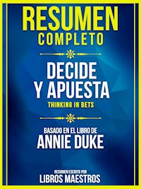 Resumen Completo: Decide Y Apuesta (Thinking In Bets) - Basado En El Libro De Annie Duke - Libros Maestros - E-Book