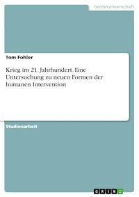 Krieg im 21. Jahrhundert. Eine Untersuchung zu neuen Formen der humanen Intervention - Tom Fohler - E-Book