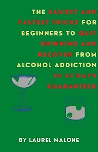 The Easiest and Fastest Tricks for Beginners to Quit Drinking and Recover from Alcohol Addiction in 45 Days Guaranteed - Malone Laurel - E-Book