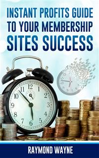 Instant Profits Guide to Your Membership Sites Success - Raymond Wayne - E-Book