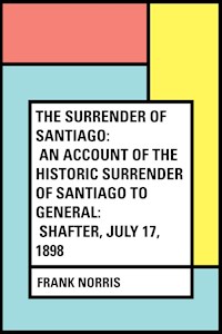 The Surrender of Santiago: An Account of the Historic Surrender of Santiago to General: Shafter, July 17, 1898 - Frank Norris - E-Book
