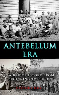 Antebellum Era: A Brief History from Beginning to the End - History Hub - E-Book