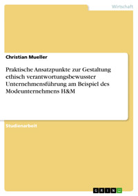 Praktische Ansatzpunkte zur Gestaltung ethisch verantwortungsbewusster Unternehmensführung am Beispiel des Modeunternehmens H&M - Christian Mueller - E-Book