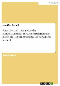 Formulierung internationaler Mindeststandards für Arbeitsbedingungen durch die ILO (International Labour Office) in Genf - Jennifer Russell - E-Book