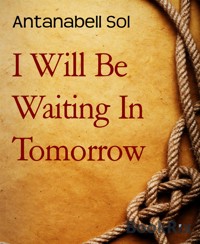 I Will Be Waiting In Tomorrow - Antanabell Sol - E-Book
