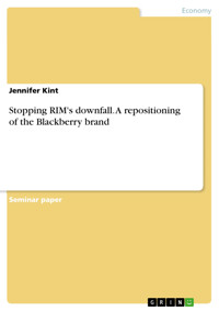 Stopping RIM's downfall. A repositioning of the Blackberry brand - Jennifer Kint - E-Book