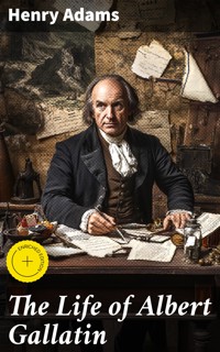 The Life of Albert Gallatin - Henry Adams - E-Book