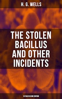THE STOLEN BACILLUS AND OTHER INCIDENTS - 15 Tales in One Edition - H G Wells - E-Book